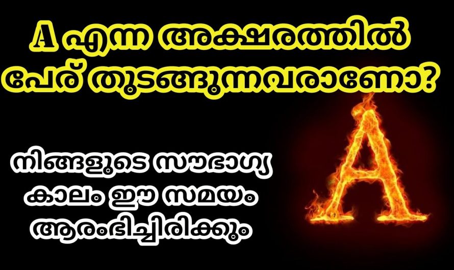 നിങ്ങളുടെ പേരിന്റെ ആദ്യത്തെ അക്ഷരം A ആണോ? എങ്കിൽ ഇത്തരം കാര്യങ്ങൾ ആരും നിസ്സാരമായി തള്ളിക്കളയരുതേ.